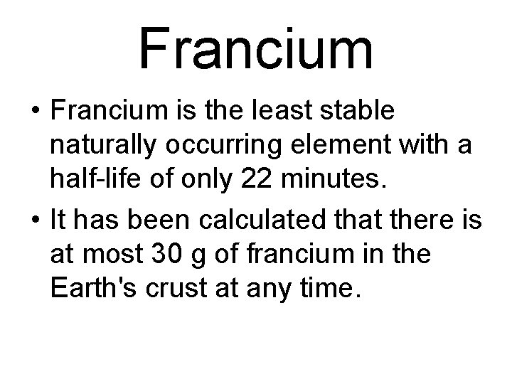 Francium • Francium is the least stable naturally occurring element with a half-life of Francium • Francium is the least stable naturally occurring element with a half-life of