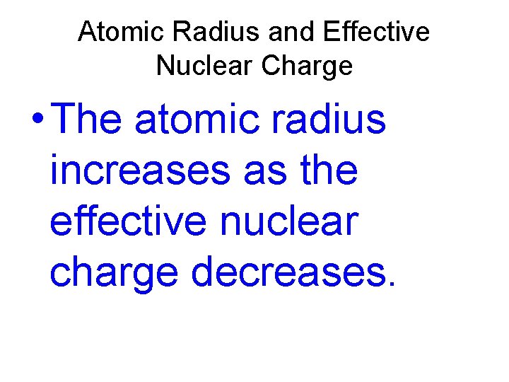 Atomic Radius and Effective Nuclear Charge • The atomic radius increases as the effective