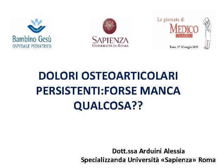 DOLORI OSTEOARTICOLARI PERSISTENTI: FORSE MANCA QUALCOSA? ? Dott. ssa Arduini Alessia Specializzanda Università «Sapienza»