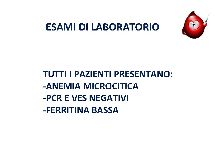 ESAMI DI LABORATORIO TUTTI I PAZIENTI PRESENTANO: -ANEMIA MICROCITICA -PCR E VES NEGATIVI -FERRITINA