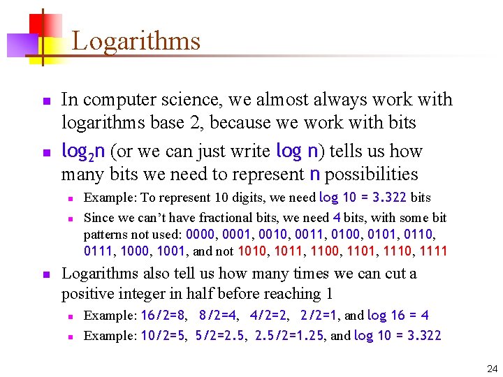Logarithms n n In computer science, we almost always work with logarithms base 2,