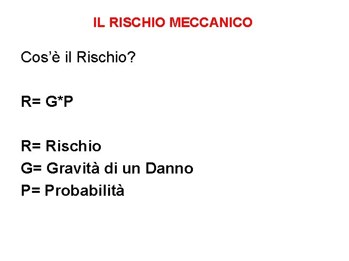 IL RISCHIO MECCANICO Cos’è il Rischio? R= G*P R= Rischio G= Gravità di un