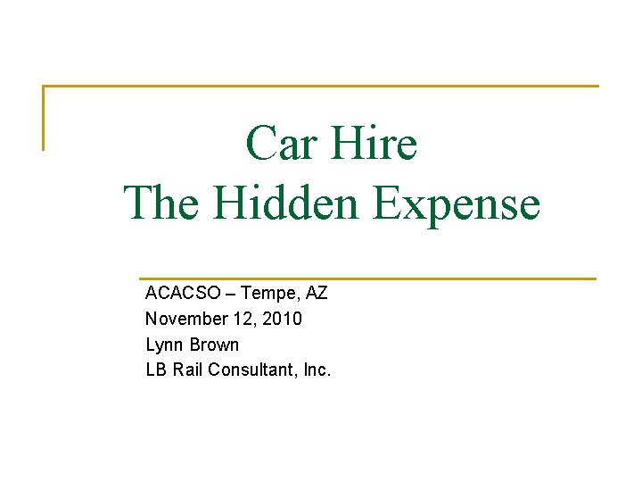 Car Hire The Hidden Expense ACACSO – Tempe, AZ November 12, 2010 Lynn Brown Car Hire The Hidden Expense ACACSO – Tempe, AZ November 12, 2010 Lynn Brown