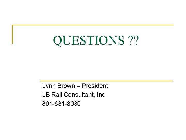 QUESTIONS ? ? Lynn Brown – President LB Rail Consultant, Inc. 801 -631 -8030 QUESTIONS ? ? Lynn Brown – President LB Rail Consultant, Inc. 801 -631 -8030