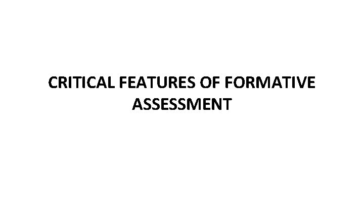 CRITICAL FEATURES OF FORMATIVE ASSESSMENT 
