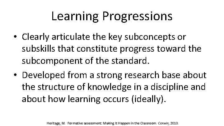 Learning Progressions • Clearly articulate the key subconcepts or subskills that constitute progress toward