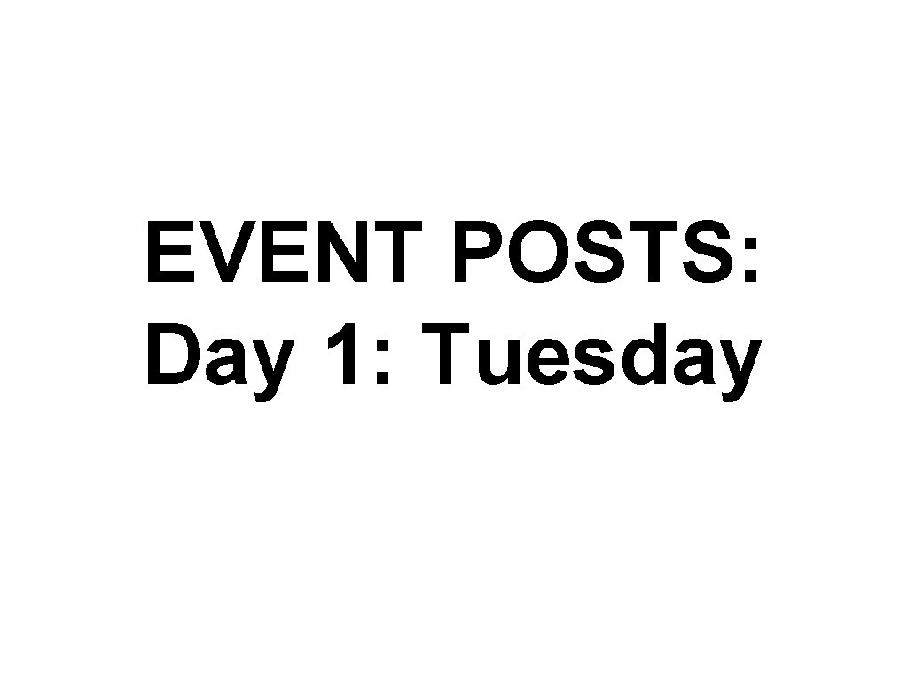 EVENT POSTS: Day 1: Tuesday 