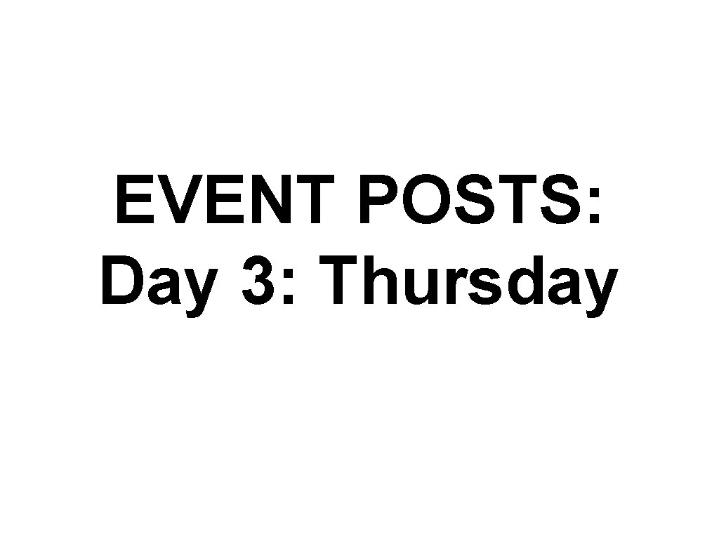 EVENT POSTS: Day 3: Thursday 