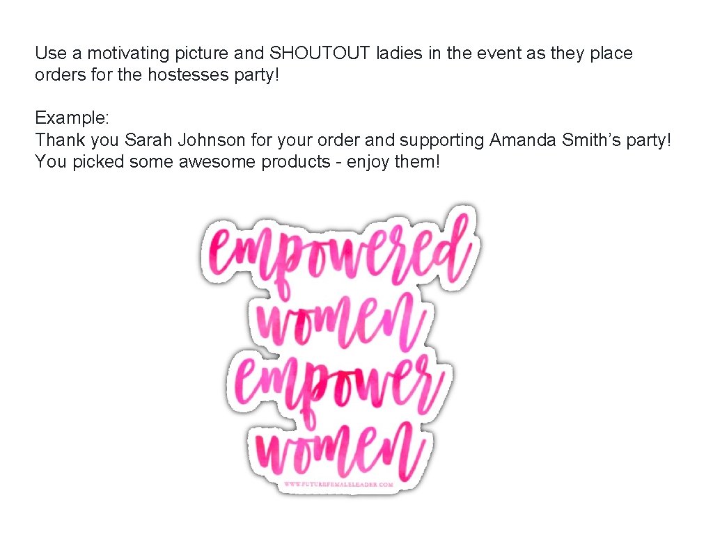 Use a motivating picture and SHOUTOUT ladies in the event as they place orders