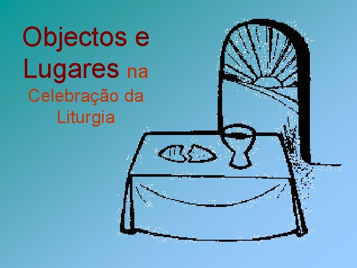 Objectos e Lugares na Celebração da Liturgia 