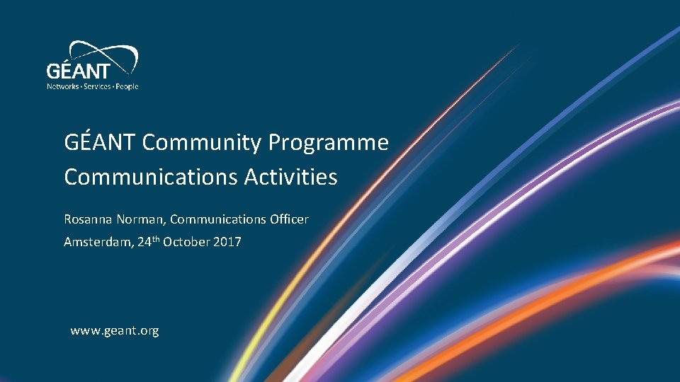 GÉANT Community Programme Communications Activities Rosanna Norman, Communications Officer Amsterdam, 24 th October 2017 GÉANT Community Programme Communications Activities Rosanna Norman, Communications Officer Amsterdam, 24 th October 2017