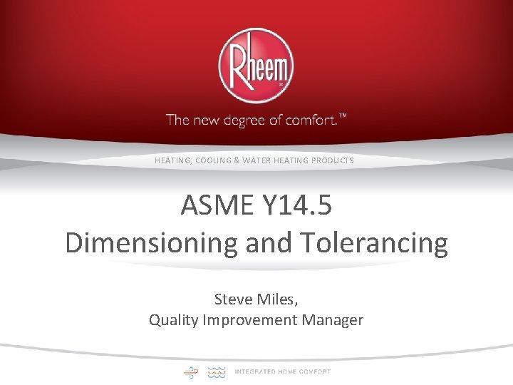 HEATING, COOLING & WATER HEATING PRODUCTS ASME Y 14. 5 Dimensioning and Tolerancing Steve