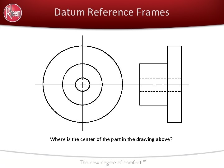 Datum Reference Frames Where is the center of the part in the drawing above?
