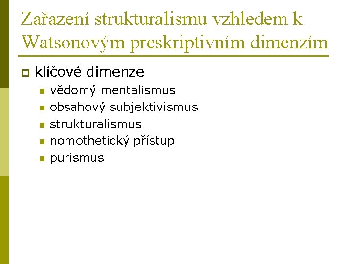 Zařazení strukturalismu vzhledem k Watsonovým preskriptivním dimenzím p klíčové dimenze n n n vědomý