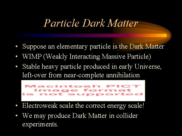 Particle Dark Matter • Suppose an elementary particle is the Dark Matter • WIMP