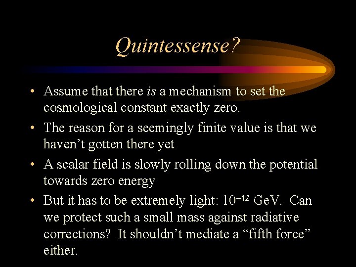 Quintessense? • Assume that there is a mechanism to set the cosmological constant exactly