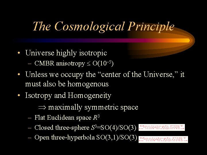 The Cosmological Principle • Universe highly isotropic – CMBR anisotropy O(10– 5) • Unless