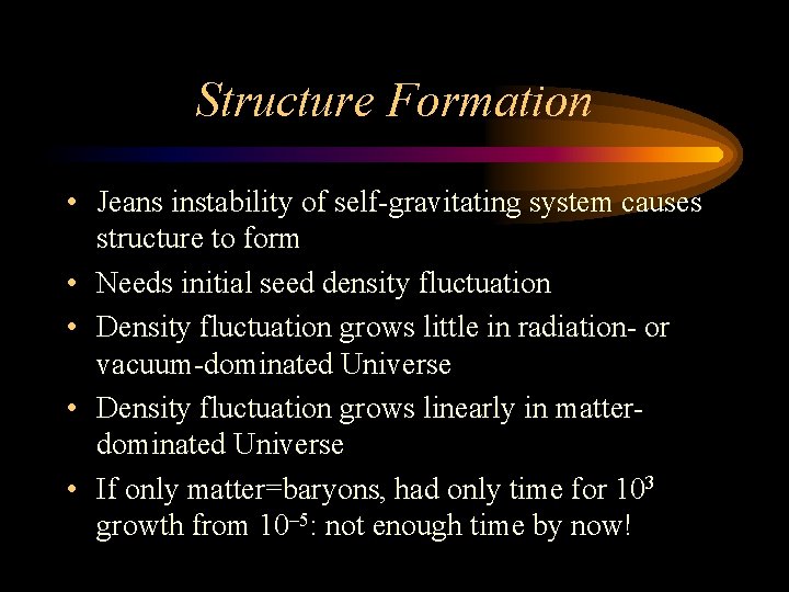 Structure Formation • Jeans instability of self-gravitating system causes structure to form • Needs