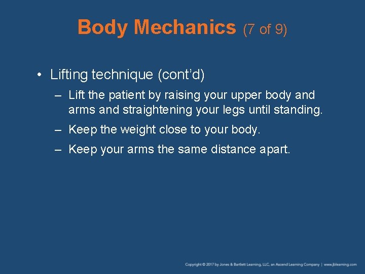 Body Mechanics (7 of 9) • Lifting technique (cont’d) – Lift the patient by