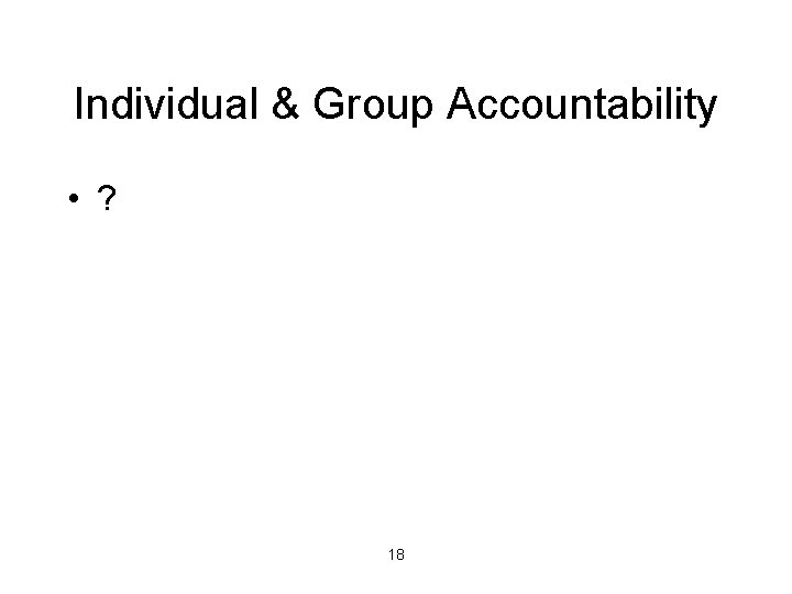 Individual & Group Accountability • ? 18 