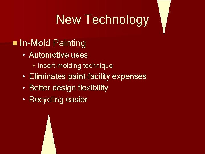 New Technology n In-Mold Painting • Automotive uses • Insert-molding technique • Eliminates paint-facility