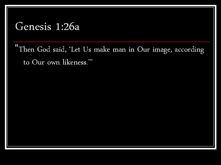 Genesis 1: 26 a “Then God said, ‘Let Us make man in Our image,