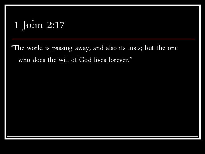 1 John 2: 17 “The world is passing away, and also its lusts; but