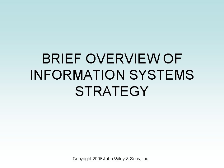 BRIEF OVERVIEW OF INFORMATION SYSTEMS STRATEGY Copyright 2006 John Wiley & Sons, Inc. 