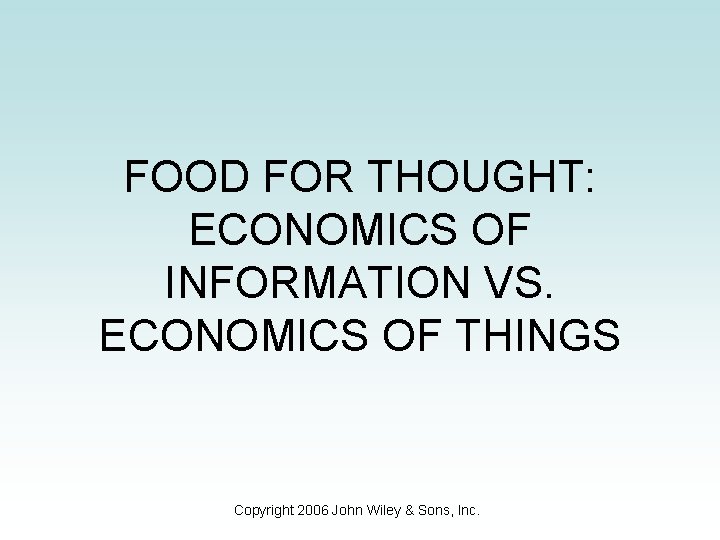 FOOD FOR THOUGHT: ECONOMICS OF INFORMATION VS. ECONOMICS OF THINGS Copyright 2006 John Wiley