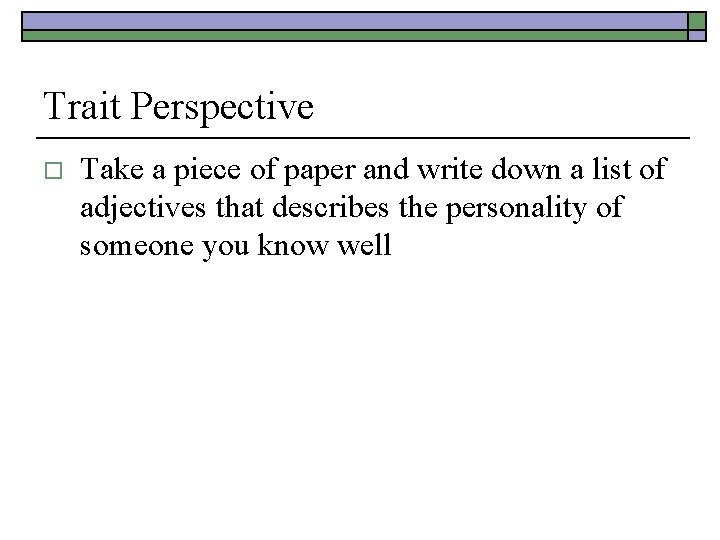 Trait Perspective o Take a piece of paper and write down a list of
