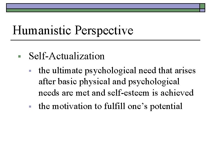 Humanistic Perspective § Self-Actualization § § the ultimate psychological need that arises after basic
