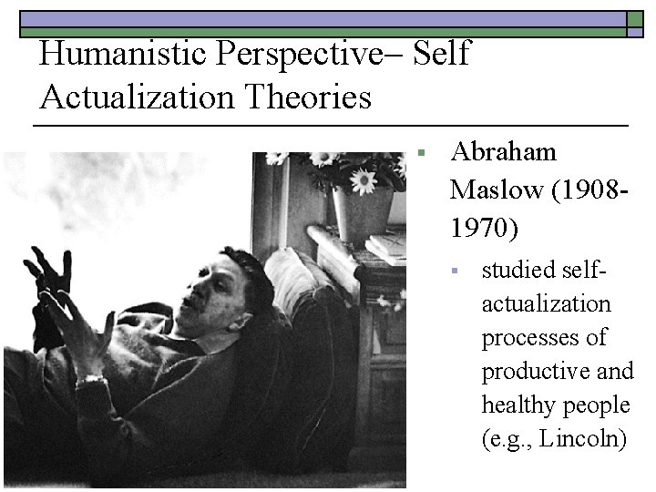 Humanistic Perspective– Self Actualization Theories § Abraham Maslow (19081970) § studied selfactualization processes of