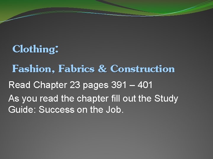 Clothing: Fashion, Fabrics & Construction Read Chapter 23 pages 391 – 401 As you