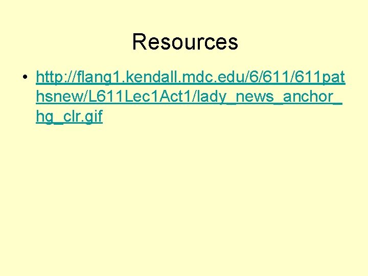 Resources • http: //flang 1. kendall. mdc. edu/6/611 pat hsnew/L 611 Lec 1 Act