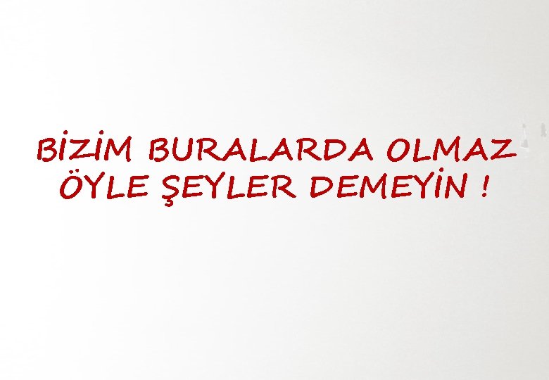 BİZİM BURALARDA OLMAZ ÖYLE ŞEYLER DEMEYİN ! 