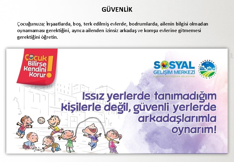 GÜVENLİK Çocuğunuza; İnşaatlarda, boş, terk edilmiş evlerde, bodrumlarda, ailenin bilgisi olmadan oynamaması gerektiğini, ayrıca