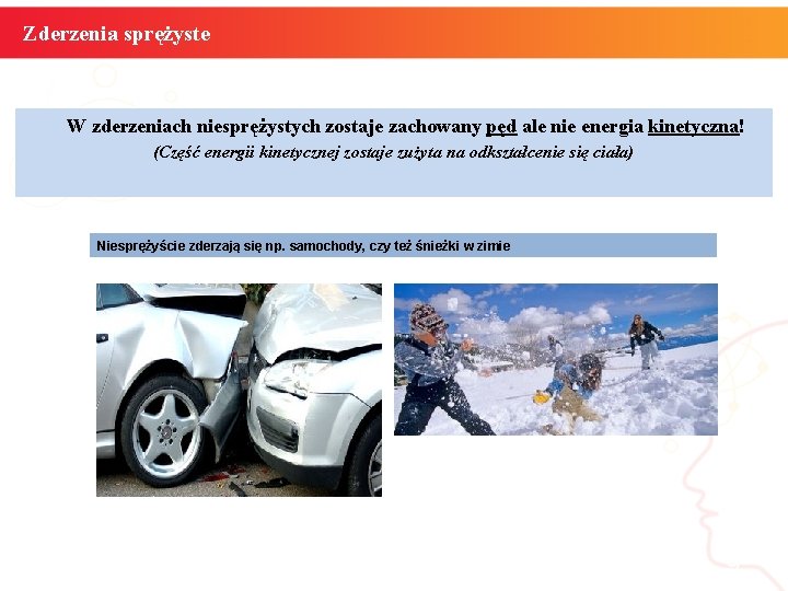 Zderzenia sprężyste W zderzeniach niesprężystych zostaje zachowany pęd ale nie energia kinetyczna! (Część energii