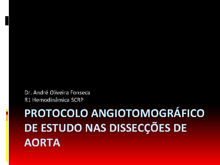 Dr. André Oliveira Fonseca R 1 Hemodinâmica SCRP PROTOCOLO ANGIOTOMOGRÁFICO DE ESTUDO NAS DISSECÇÕES