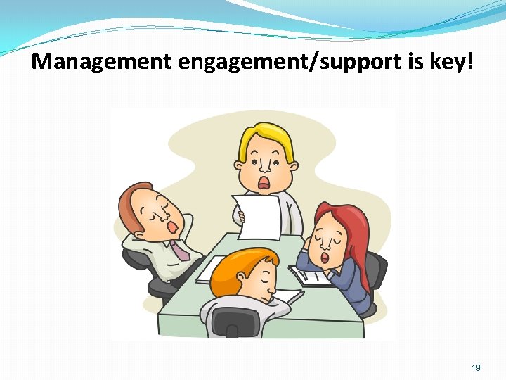 Management engagement/support is key! 19 