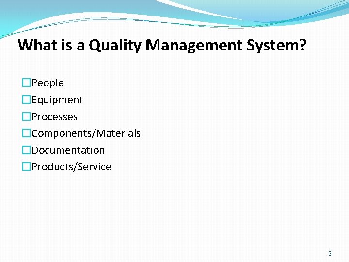 What is a Quality Management System? �People �Equipment �Processes �Components/Materials �Documentation �Products/Service 3 