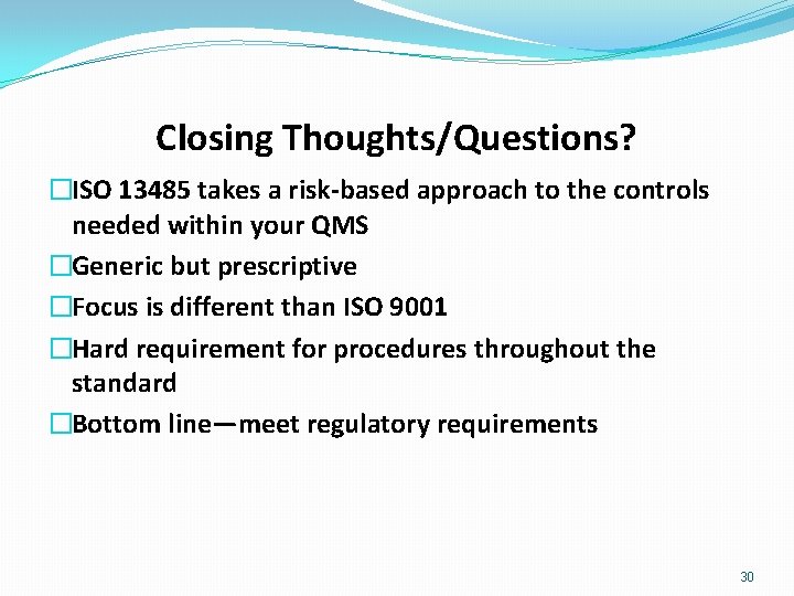 Closing Thoughts/Questions? �ISO 13485 takes a risk-based approach to the controls needed within your
