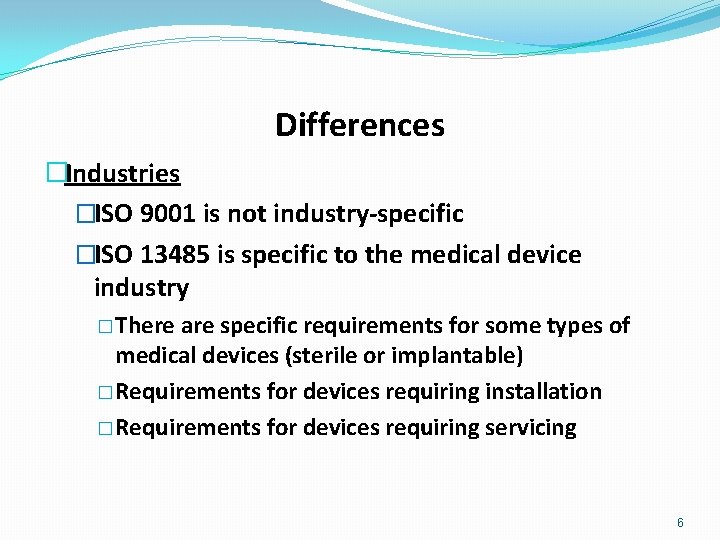 Differences �Industries �ISO 9001 is not industry-specific �ISO 13485 is specific to the medical