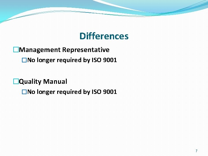 Differences �Management Representative �No longer required by ISO 9001 �Quality Manual �No longer required