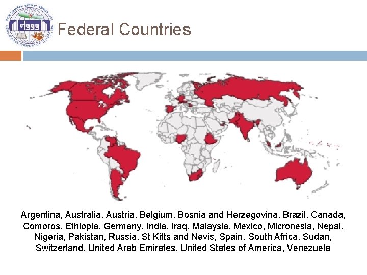 Federal Countries Argentina, Australia, Austria, Belgium, Bosnia and Herzegovina, Brazil, Canada, Comoros, Ethiopia, Germany,