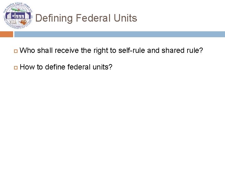 Defining Federal Units Who shall receive the right to self-rule and shared rule? How