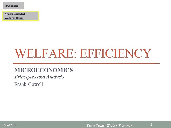 Prerequisites Almost essential Welfare: Basics WELFARE: EFFICIENCY MICROECONOMICS Principles and Analysis Frank Cowell April