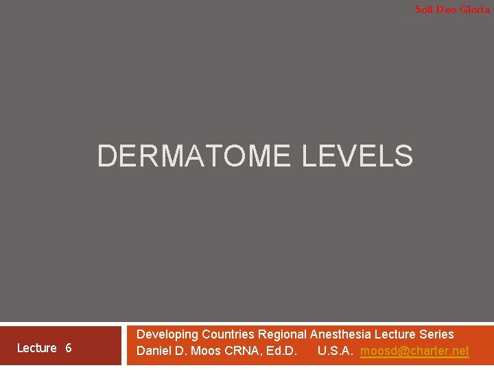 Soli Deo Gloria DERMATOME LEVELS Lecture 6 Developing Countries Regional Anesthesia Lecture Series Daniel