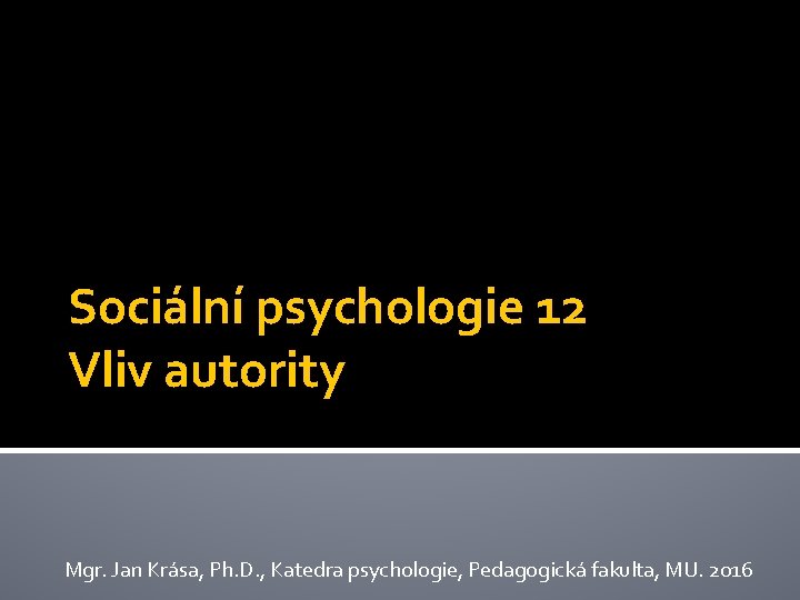 Sociální psychologie 12 Vliv autority Mgr. Jan Krása, Ph. D. , Katedra psychologie, Pedagogická