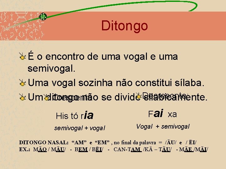 Ditongo É o encontro de uma vogal e uma semivogal. Uma vogal sozinha não