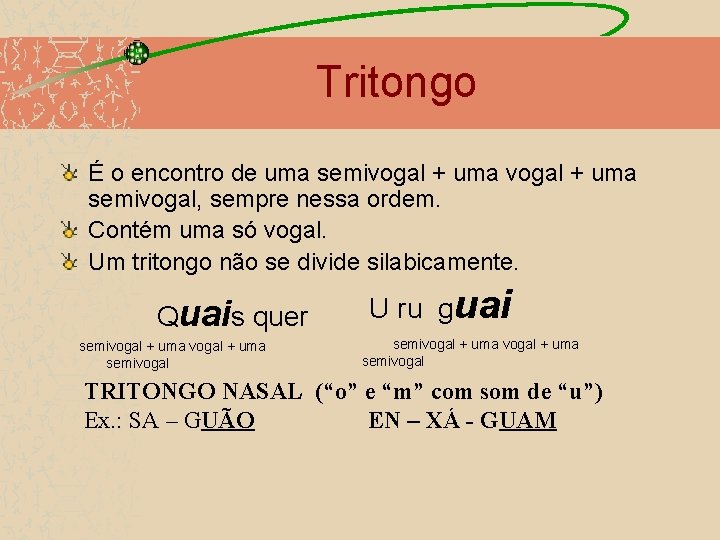 Tritongo É o encontro de uma semivogal + uma semivogal, sempre nessa ordem. Contém